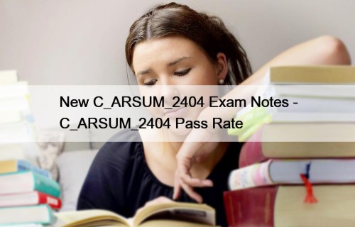 New C_ARSUM_2404 Exam Notes - C_ARSUM_2404 Pass Rate